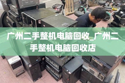 广州二手整机电脑回收_广州二手整机电脑回收店