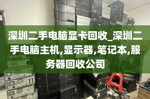 深圳二手电脑显卡回收_深圳二手电脑主机,显示器,笔记本,服务器回收公司