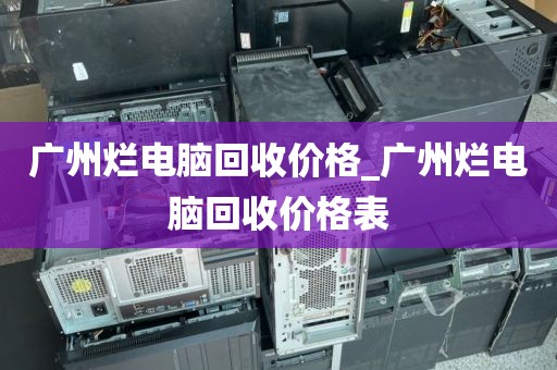 广州烂电脑回收价格_广州烂电脑回收价格表