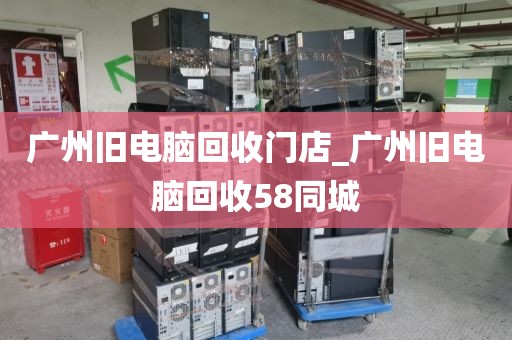 广州旧电脑回收门店_广州旧电脑回收58同城