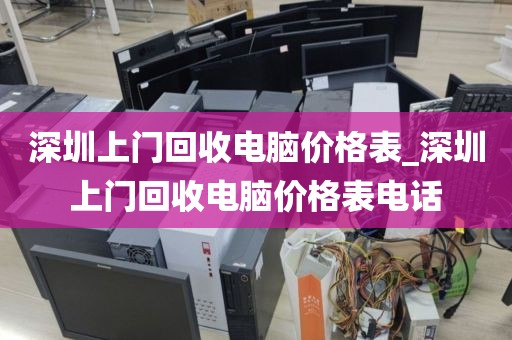 深圳上门回收电脑价格表_深圳上门回收电脑价格表电话