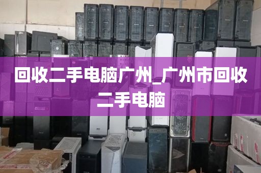 回收二手电脑广州_广州市回收二手电脑