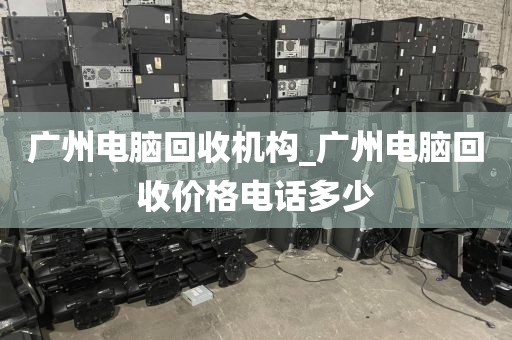 广州电脑回收机构_广州电脑回收价格电话多少