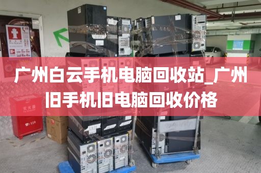 广州白云手机电脑回收站_广州旧手机旧电脑回收价格