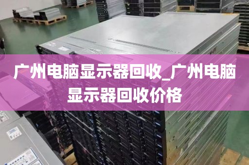 广州电脑显示器回收_广州电脑显示器回收价格