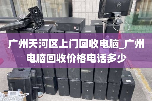 广州天河区上门回收电脑_广州电脑回收价格电话多少