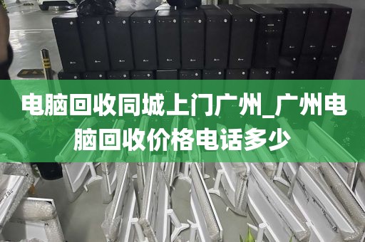 电脑回收同城上门广州_广州电脑回收价格电话多少