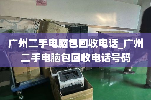 广州二手电脑包回收电话_广州二手电脑包回收电话号码