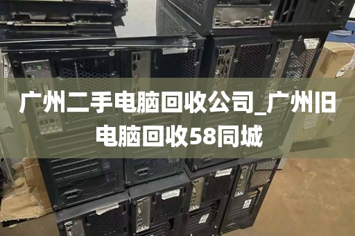 广州二手电脑回收公司_广州旧电脑回收58同城