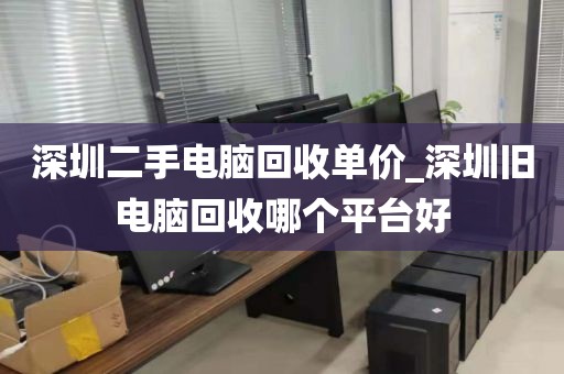 深圳二手电脑回收单价_深圳旧电脑回收哪个平台好