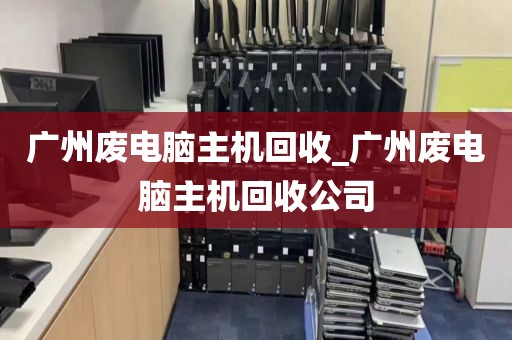 广州废电脑主机回收_广州废电脑主机回收公司